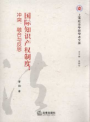 国际知识产权制度:冲突、融合与反思/上海政法学院学术文库